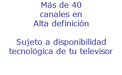 Más de 40 canales en Alta definición Sujeto a disponibilidad tecnológica de tu televisor 
