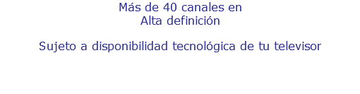 Más de 40 canales en Alta definición Sujeto a disponibilidad tecnológica de tu televisor